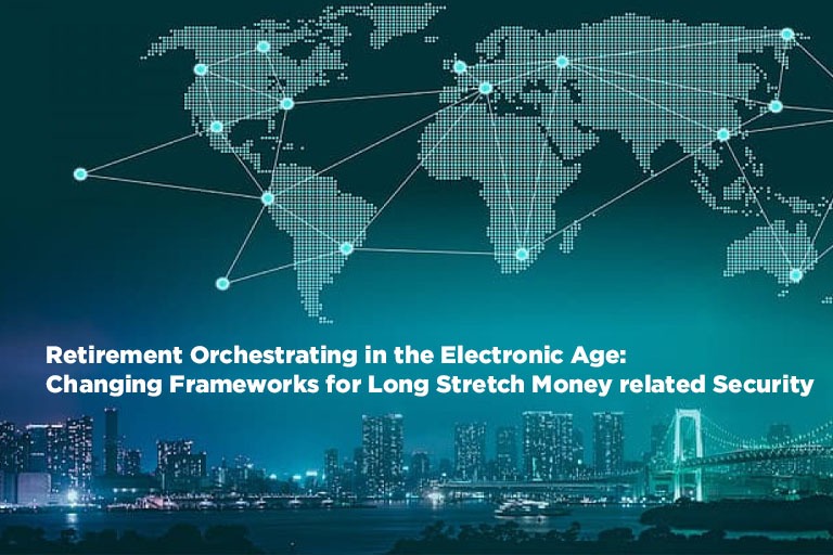 Retirement Orchestrating in the Electronic Age: Changing Frameworks for Long Stretch Money related Security